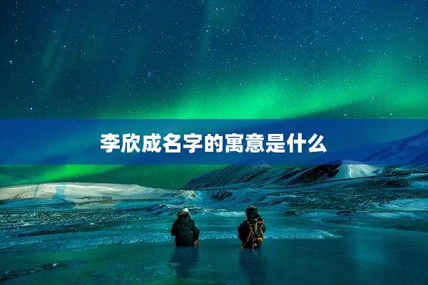 李欣成名字的寓意是什么