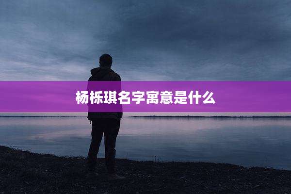 杨栎琪名字寓意是什么