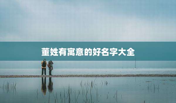 董姓有寓意的好名字大全