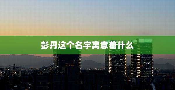 彭丹这个名字寓意着什么