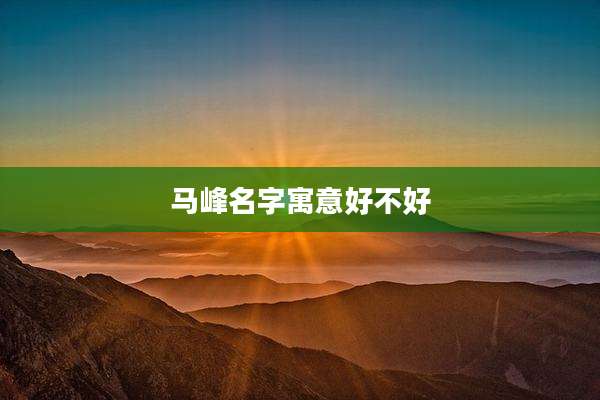 马峰名字寓意好不好