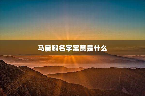 马晨鹏名字寓意是什么