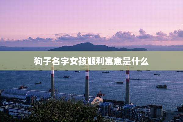 狗子名字女孩顺利寓意是什么