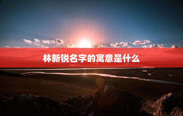 林新锐名字的寓意是什么