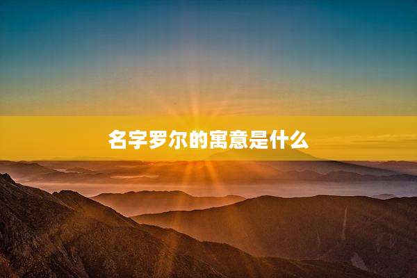 名字罗尔的寓意是什么