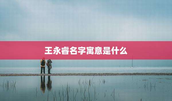 王永睿名字寓意是什么