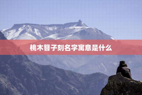 桃木簪子刻名字寓意是什么
