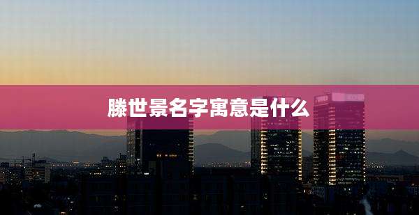 滕世景名字寓意是什么