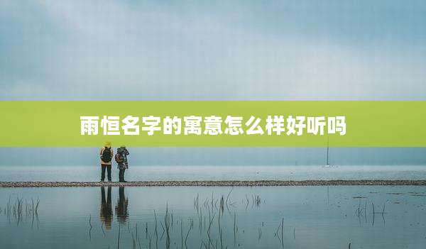 雨恒名字的寓意怎么样好听吗