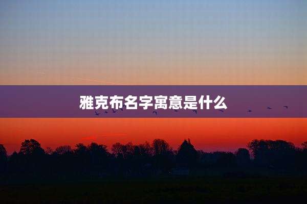 雅克布名字寓意是什么