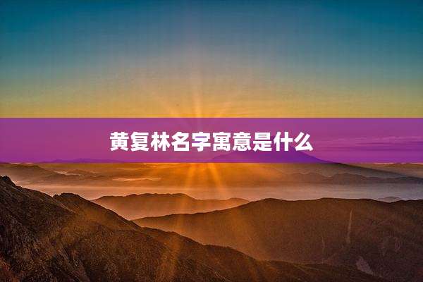 黄复林名字寓意是什么