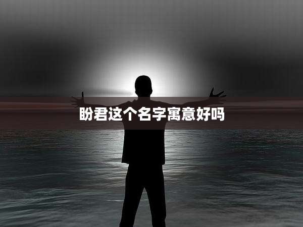 盼君这个名字寓意好吗