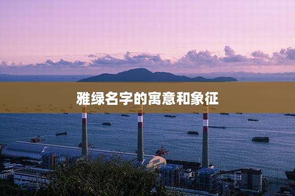 雅绿名字的寓意和象征