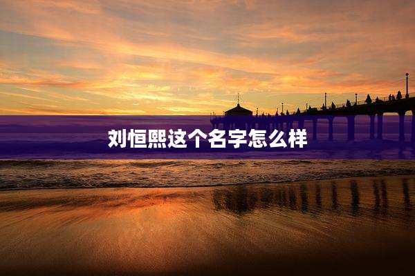 刘恒熙这个名字怎么样