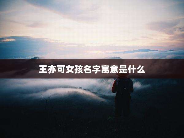 王亦可女孩名字寓意是什么