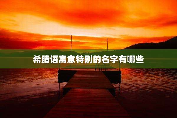 希腊语寓意特别的名字有哪些
