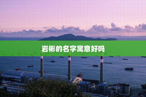 岩彬的名字寓意好吗