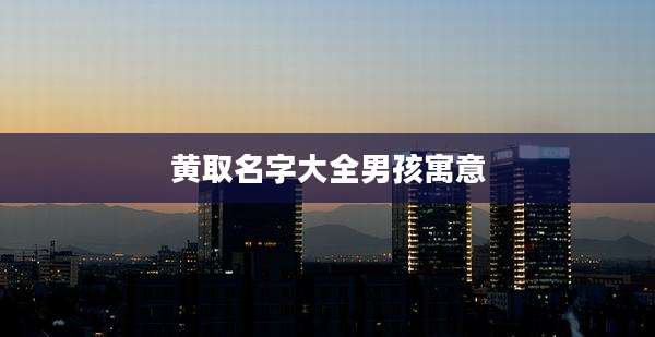 黄取名字大全男孩寓意