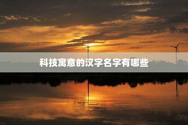 科技寓意的汉字名字有哪些