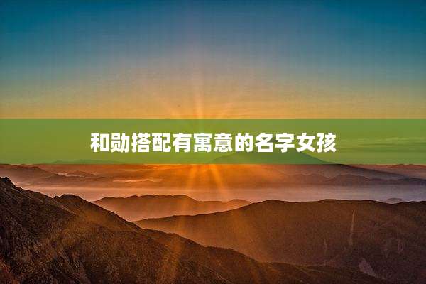 和勋搭配有寓意的名字女孩
