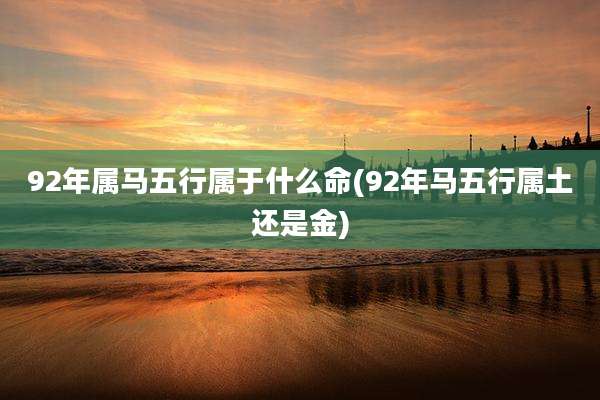 92年属马五行属于什么命(92年马五行属土还是金)