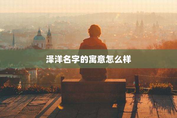 泽洋名字的寓意怎么样