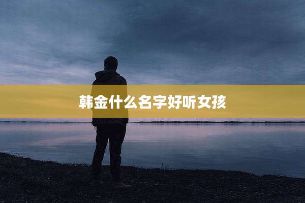 韩金什么名字好听女孩