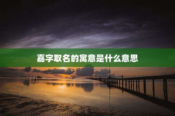 嘉字取名的寓意是什么意思