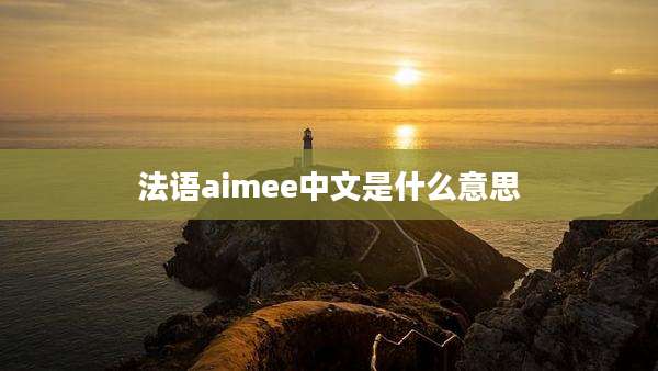 法语aimee中文是什么意思