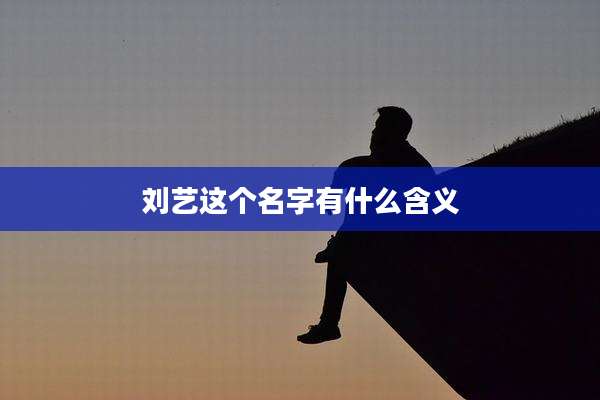 刘艺这个名字有什么含义
