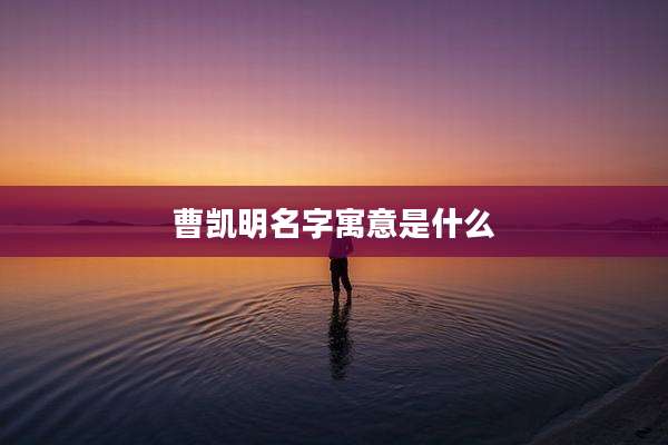 曹凯明名字寓意是什么