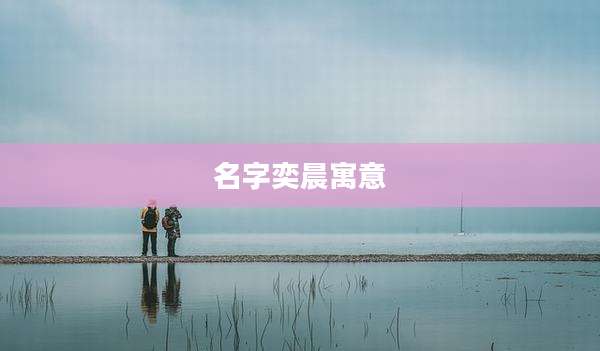 名字奕晨寓意