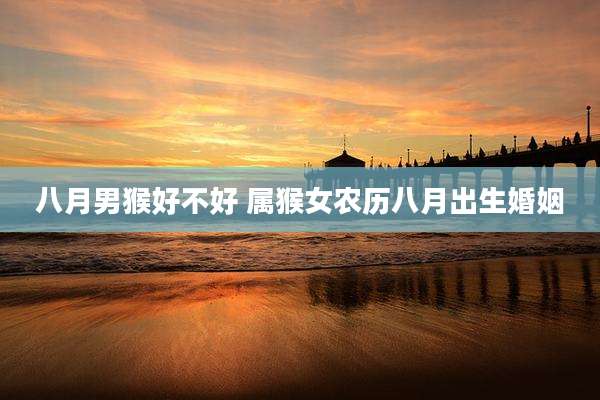 八月男猴好不好 属猴女农历八月出生婚姻