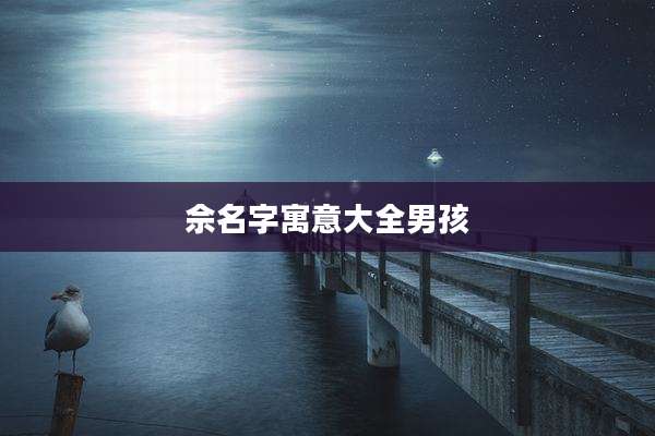 佘名字寓意大全男孩