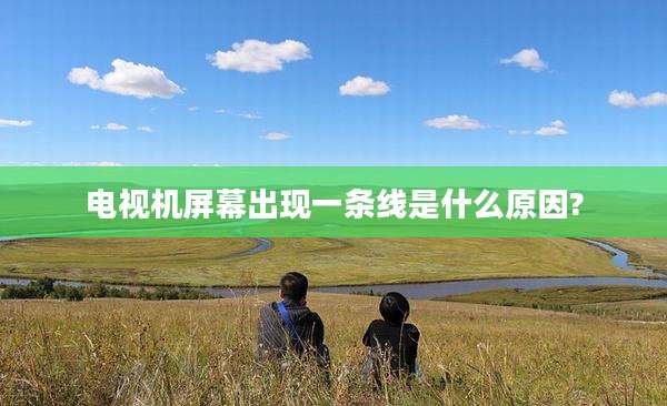 电视机屏幕出现一条线是什么原因?