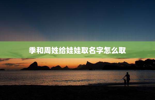 季和周姓给娃娃取名字怎么取