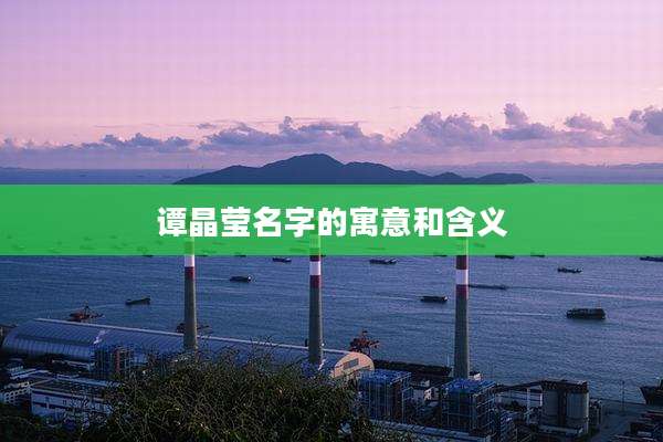 谭晶莹名字的寓意和含义