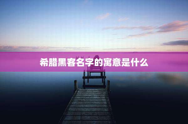 希腊黑客名字的寓意是什么