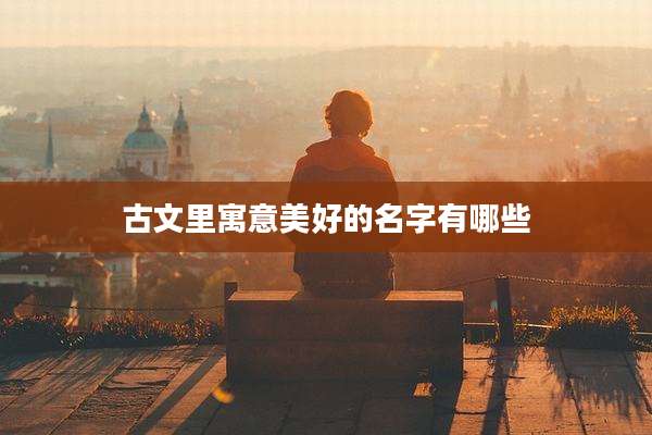 古文里寓意美好的名字有哪些