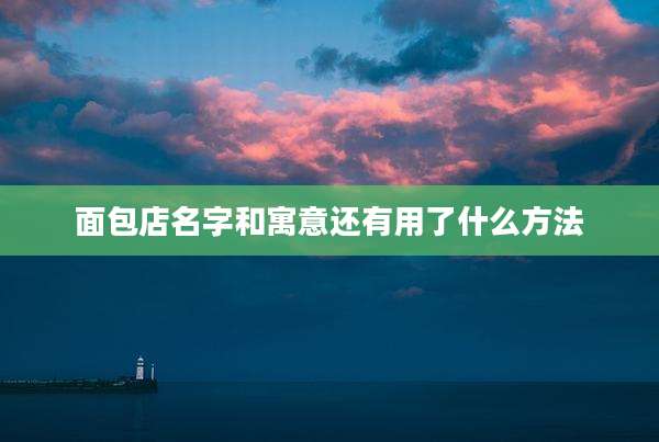 面包店名字和寓意还有用了什么方法