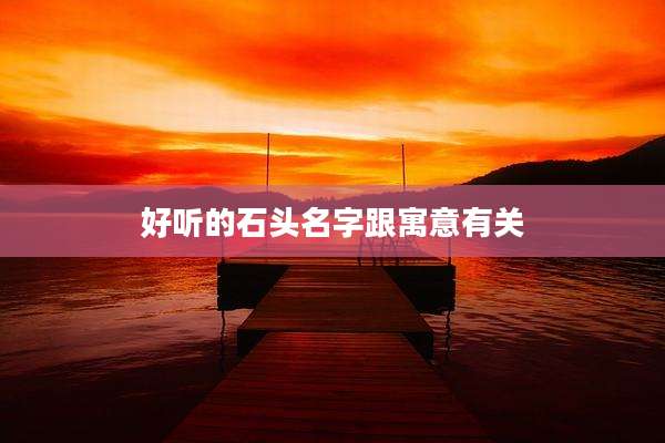 好听的石头名字跟寓意有关