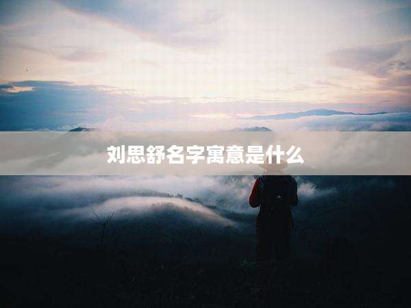 刘思舒名字寓意是什么