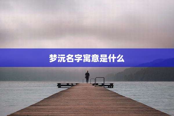 梦沅名字寓意是什么