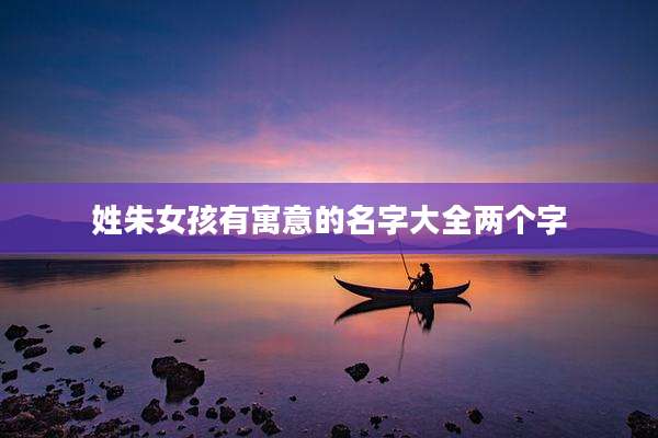 姓朱女孩有寓意的名字大全两个字