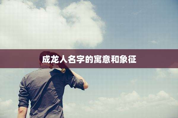 成龙人名字的寓意和象征
