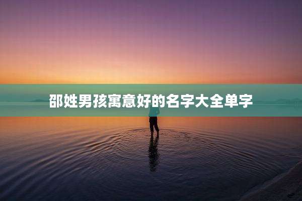 邵姓男孩寓意好的名字大全单字