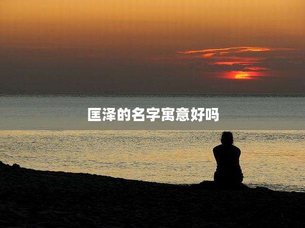 匡泽的名字寓意好吗