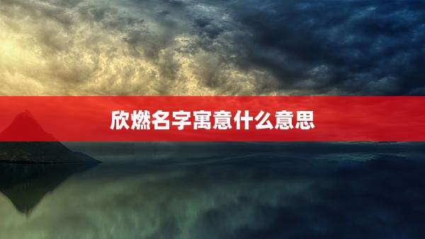 欣燃名字寓意什么意思