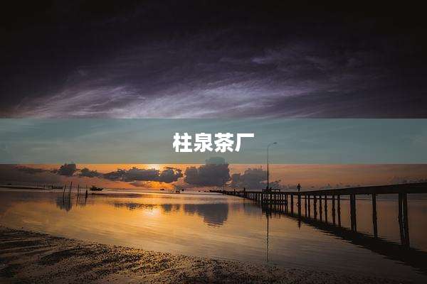 柱泉茶厂