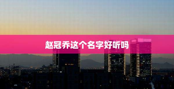 赵冠乔这个名字好听吗